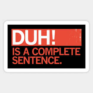 DUH! IS A COMPLETE SENTENCE. Magnet